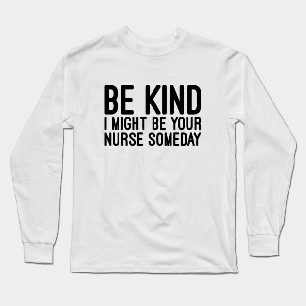 Be Kind I Might Be Your Nurse Someday - Funny Sayings Long Sleeve T-Shirt by Textee Store